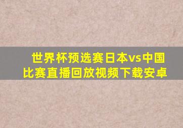 世界杯预选赛日本vs中国比赛直播回放视频下载安卓