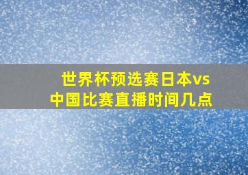 世界杯预选赛日本vs中国比赛直播时间几点