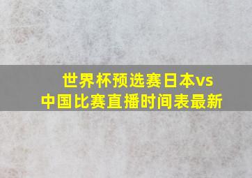 世界杯预选赛日本vs中国比赛直播时间表最新