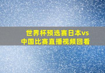 世界杯预选赛日本vs中国比赛直播视频回看