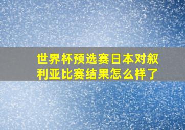 世界杯预选赛日本对叙利亚比赛结果怎么样了