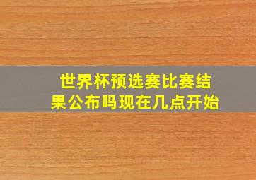 世界杯预选赛比赛结果公布吗现在几点开始