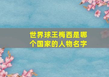 世界球王梅西是哪个国家的人物名字