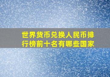 世界货币兑换人民币排行榜前十名有哪些国家