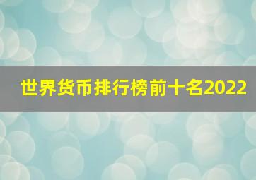 世界货币排行榜前十名2022