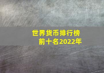 世界货币排行榜前十名2022年