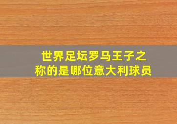 世界足坛罗马王子之称的是哪位意大利球员