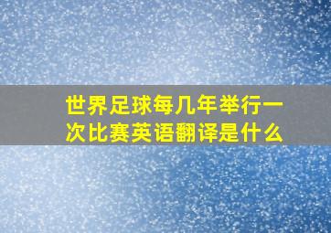 世界足球每几年举行一次比赛英语翻译是什么