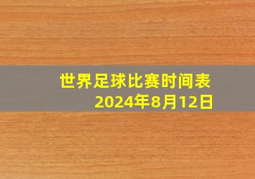 世界足球比赛时间表2024年8月12日