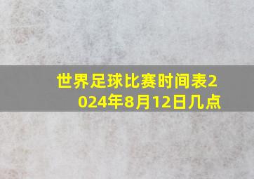 世界足球比赛时间表2024年8月12日几点