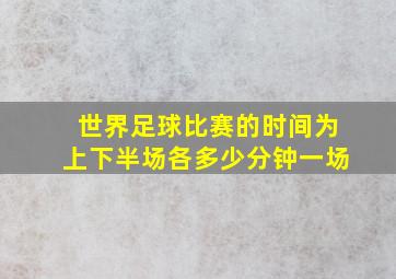 世界足球比赛的时间为上下半场各多少分钟一场