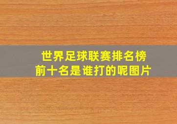 世界足球联赛排名榜前十名是谁打的呢图片