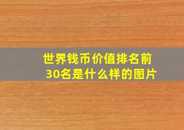 世界钱币价值排名前30名是什么样的图片