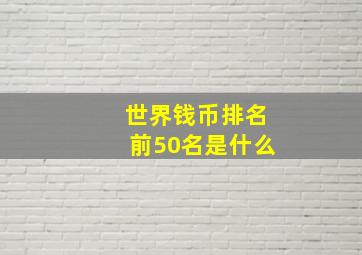 世界钱币排名前50名是什么