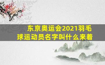 东京奥运会2021羽毛球运动员名字叫什么来着