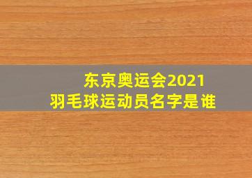 东京奥运会2021羽毛球运动员名字是谁