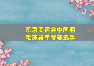 东京奥运会中国羽毛球男单参赛选手