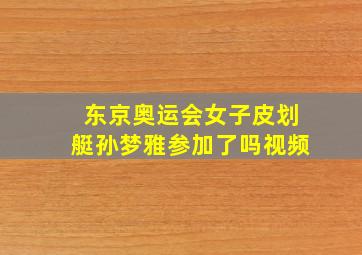 东京奥运会女子皮划艇孙梦雅参加了吗视频