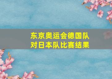 东京奥运会德国队对日本队比赛结果