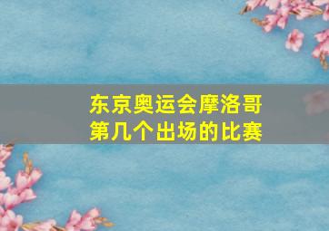 东京奥运会摩洛哥第几个出场的比赛