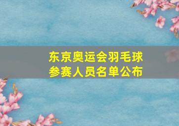 东京奥运会羽毛球参赛人员名单公布