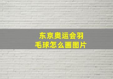 东京奥运会羽毛球怎么画图片