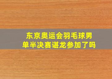 东京奥运会羽毛球男单半决赛谌龙参加了吗