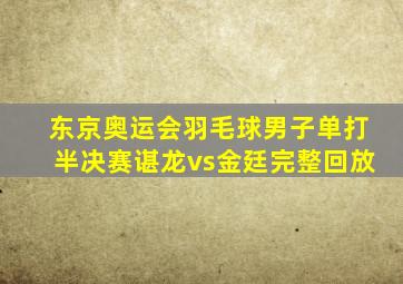 东京奥运会羽毛球男子单打半决赛谌龙vs金廷完整回放