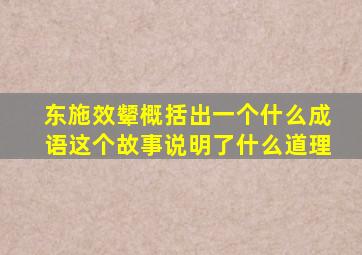 东施效颦概括出一个什么成语这个故事说明了什么道理