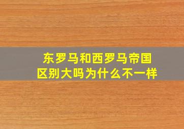 东罗马和西罗马帝国区别大吗为什么不一样