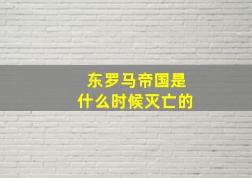 东罗马帝国是什么时候灭亡的