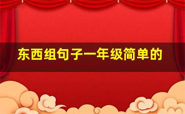 东西组句子一年级简单的