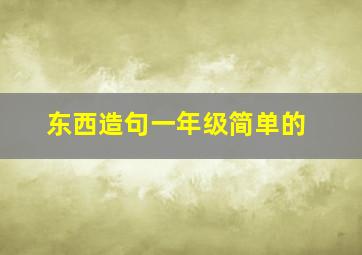 东西造句一年级简单的