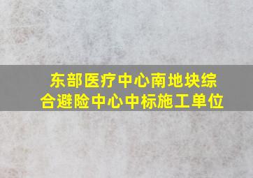 东部医疗中心南地块综合避险中心中标施工单位