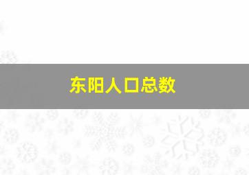 东阳人口总数