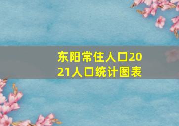 东阳常住人口2021人口统计图表