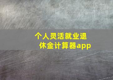 个人灵活就业退休金计算器app