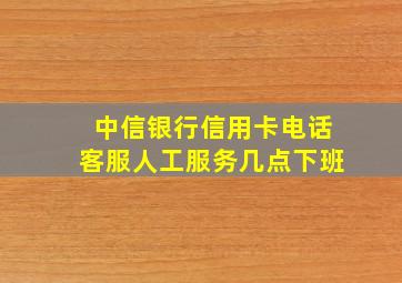 中信银行信用卡电话客服人工服务几点下班