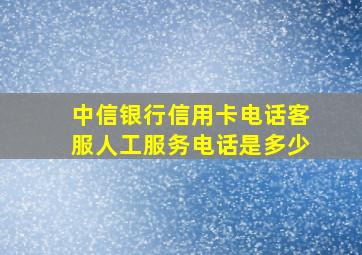 中信银行信用卡电话客服人工服务电话是多少