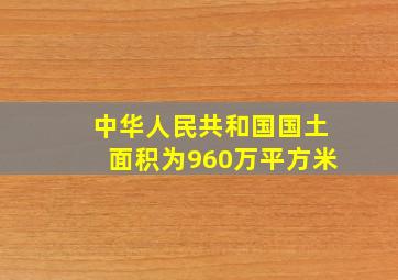 中华人民共和国国土面积为960万平方米