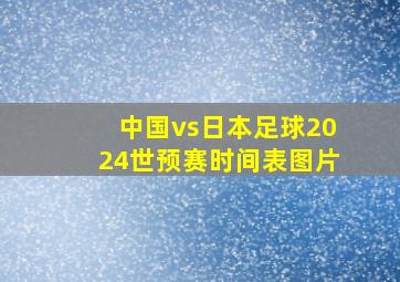 中国vs日本足球2024世预赛时间表图片