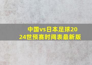 中国vs日本足球2024世预赛时间表最新版