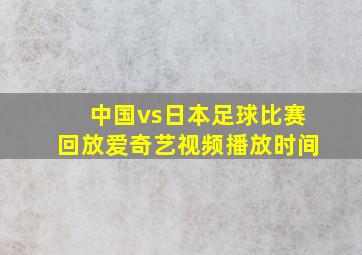 中国vs日本足球比赛回放爱奇艺视频播放时间