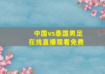 中国vs泰国男足在线直播观看免费