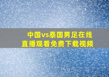 中国vs泰国男足在线直播观看免费下载视频