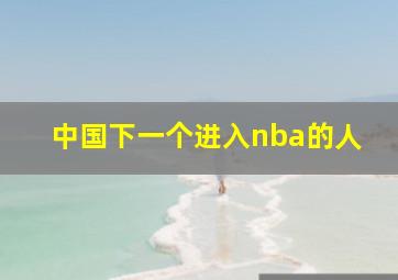 中国下一个进入nba的人