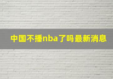 中国不播nba了吗最新消息