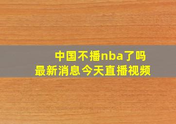 中国不播nba了吗最新消息今天直播视频