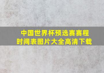 中国世界杯预选赛赛程时间表图片大全高清下载