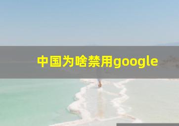 中国为啥禁用google